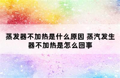 蒸发器不加热是什么原因 蒸汽发生器不加热是怎么回事